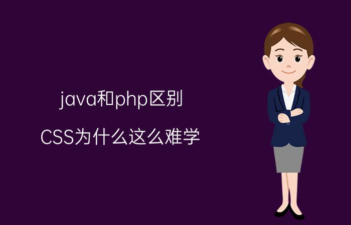 java和php区别 CSS为什么这么难学？